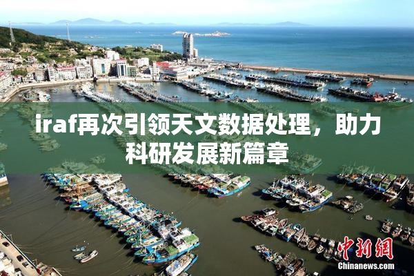 iraf再次引领天文数据处理，助力科研发展新篇章