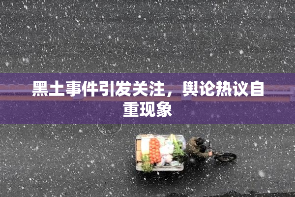 黑土事件引发关注，舆论热议自重现象