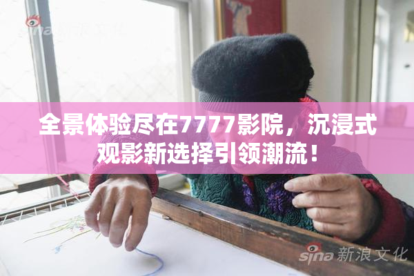 全景体验尽在7777影院，沉浸式观影新选择引领潮流！