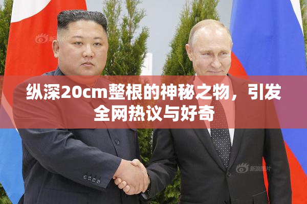 纵深20cm整根的神秘之物，引发全网热议与好奇