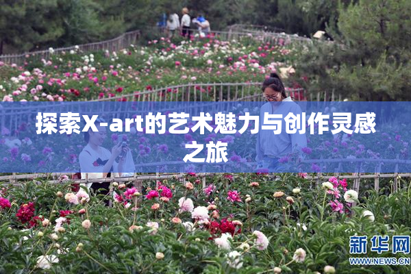 探索X-art的艺术魅力与创作灵感之旅