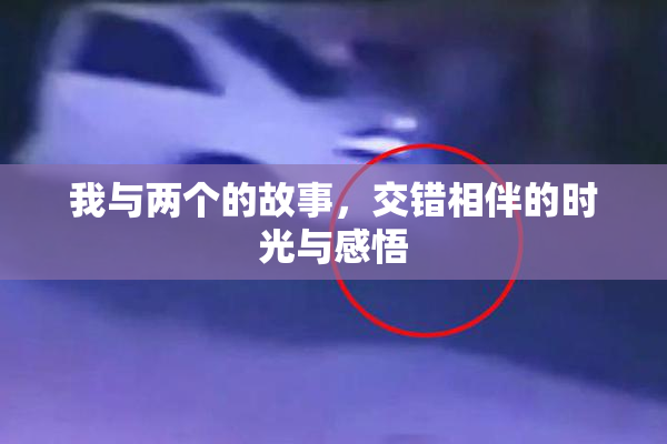 我与两个的故事，交错相伴的时光与感悟