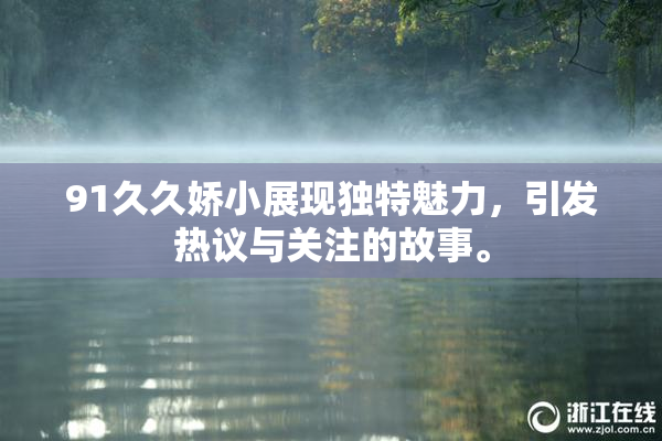 91久久娇小展现独特魅力，引发热议与关注的故事。