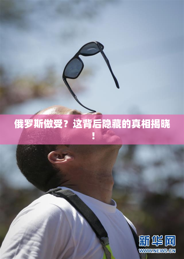 俄罗斯做受？这背后隐藏的真相揭晓！