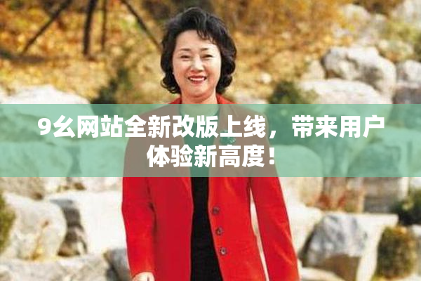 9幺网站全新改版上线，带来用户体验新高度！