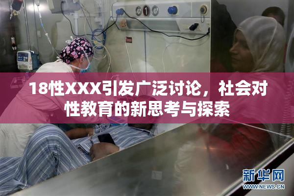 18性XXX引发广泛讨论，社会对性教育的新思考与探索