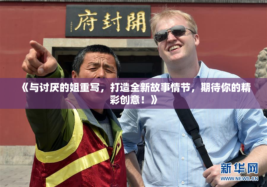 《与讨厌的姐重写，打造全新故事情节，期待你的精彩创意！》