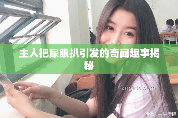 主人把尿眼扒引发的奇闻趣事揭秘
