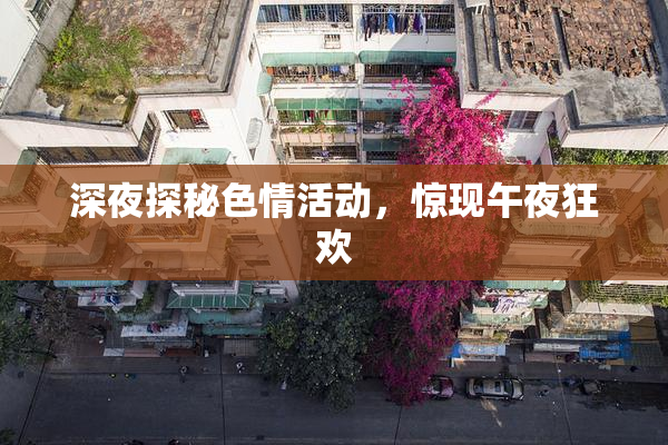 深夜探秘色情活动，惊现午夜狂欢