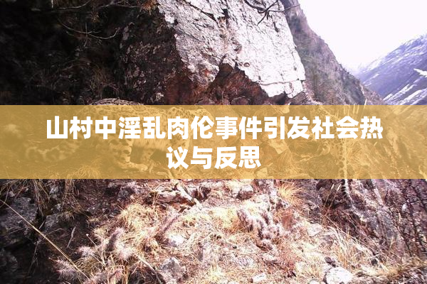 山村中淫乱肉伦事件引发社会热议与反思