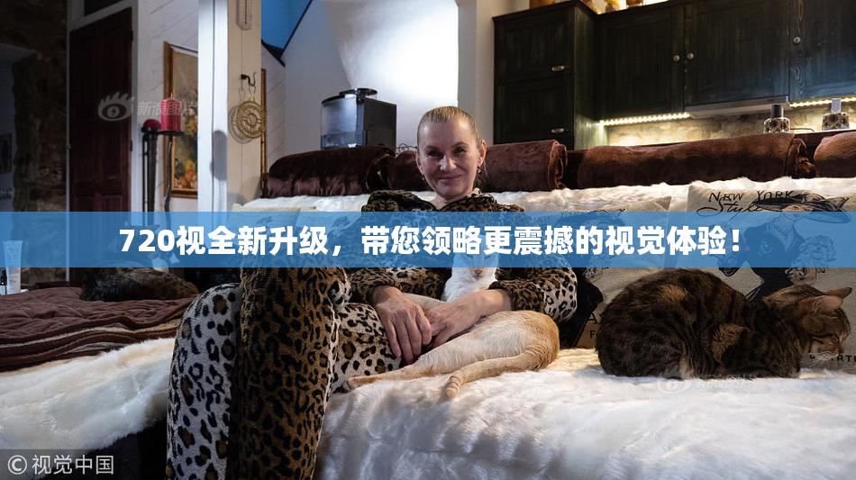 720视全新升级，带您领略更震撼的视觉体验！