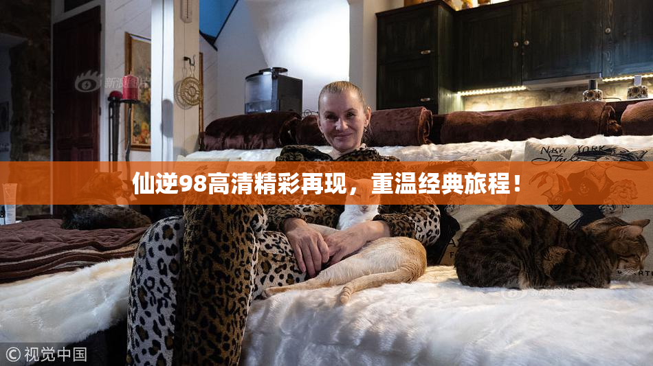 仙逆98高清精彩再现，重温经典旅程！