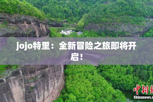 jojo特里：全新冒险之旅即将开启！