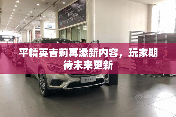 平精英吉莉再添新内容，玩家期待未来更新