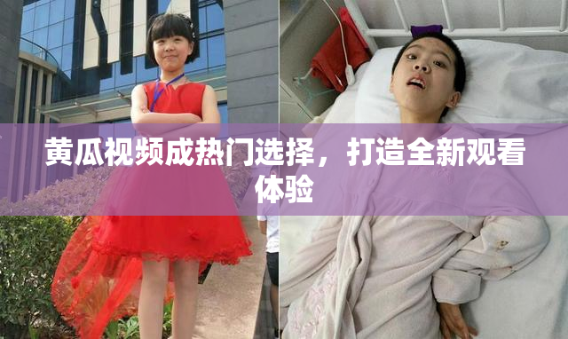 黄瓜视频成热门选择，打造全新观看体验