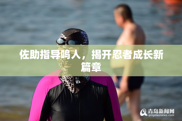 佐助指导鸣人，揭开忍者成长新篇章