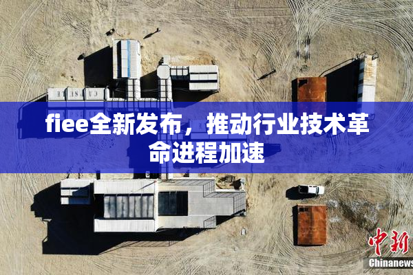 fiee全新发布，推动行业技术革命进程加速