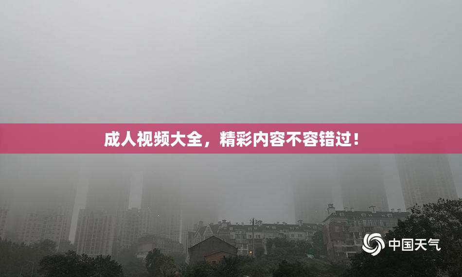 成人视频大全，精彩内容不容错过！