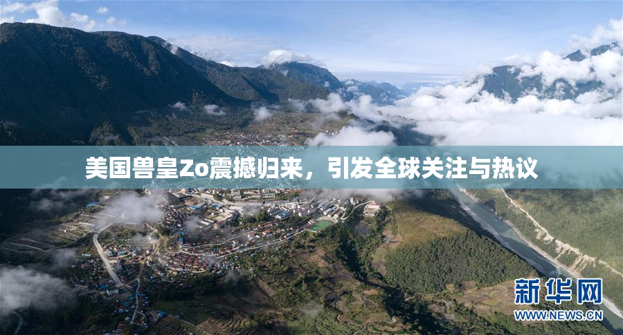 美国兽皇Zo震撼归来，引发全球关注与热议