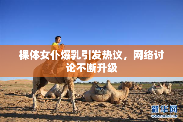 裸体女仆爆乳引发热议，网络讨论不断升级