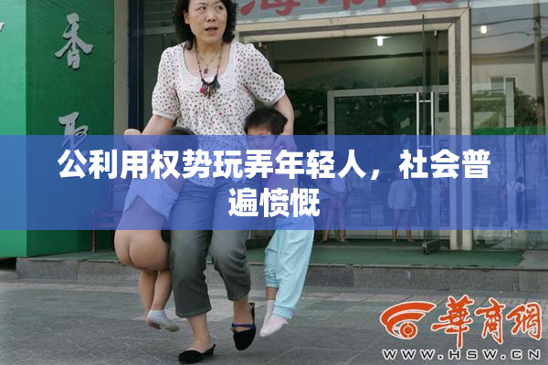 公利用权势玩弄年轻人，社会普遍愤慨