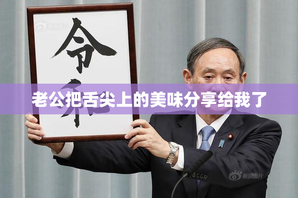 老公把舌尖上的美味分享给我了