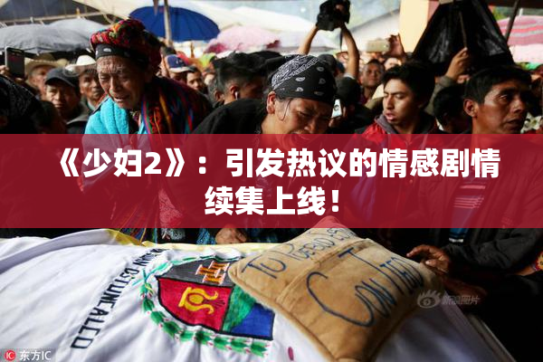 《少妇2》：引发热议的情感剧情续集上线！