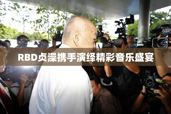 RBD贞澡携手演绎精彩音乐盛宴