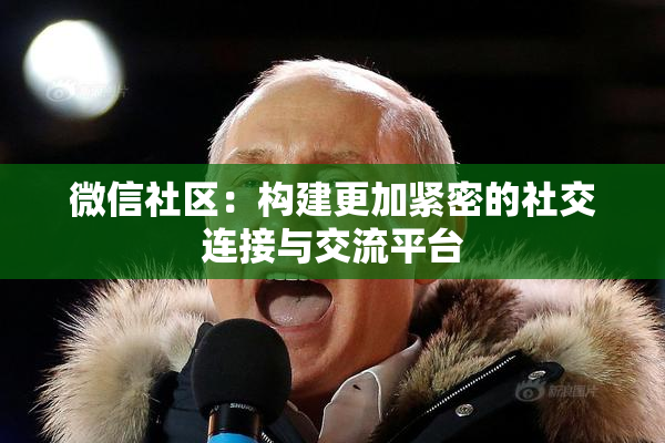 微信社区：构建更加紧密的社交连接与交流平台