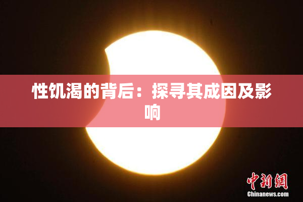 性饥渴的背后：探寻其成因及影响