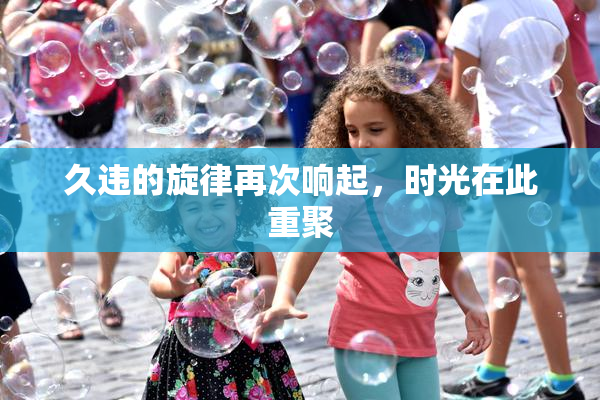 久违的旋律再次响起，时光在此重聚