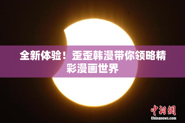 全新体验！歪歪韩漫带你领略精彩漫画世界