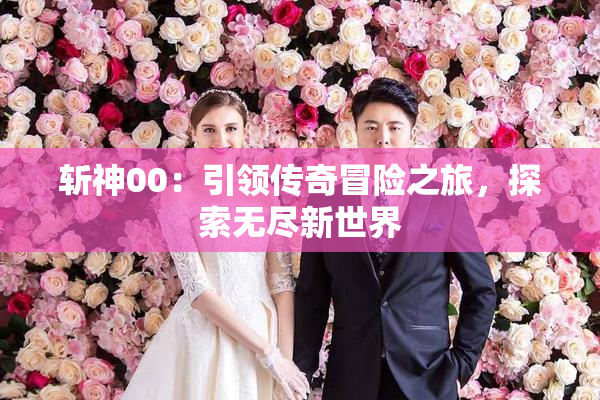 斩神00：引领传奇冒险之旅，探索无尽新世界