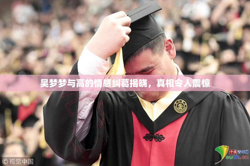 吴梦梦与高的情感纠葛揭晓，真相令人震惊