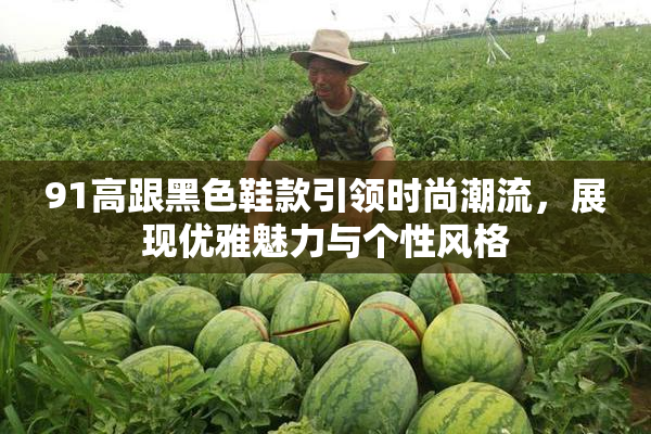 91高跟黑色鞋款引领时尚潮流，展现优雅魅力与个性风格