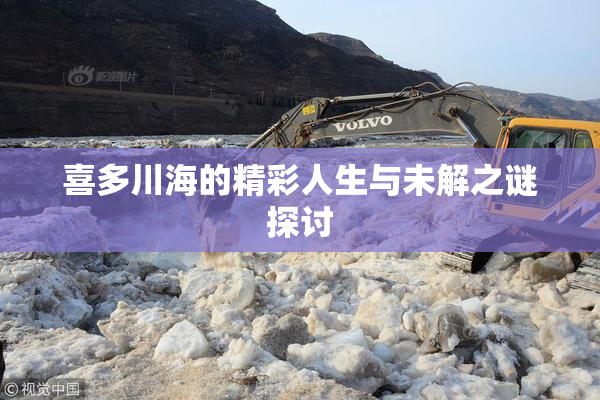 喜多川海的精彩人生与未解之谜探讨