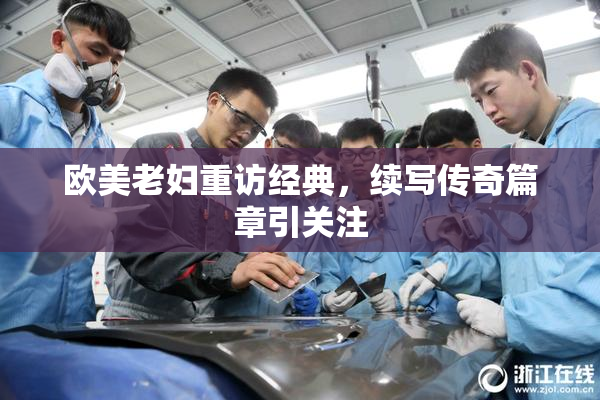 欧美老妇重访经典，续写传奇篇章引关注