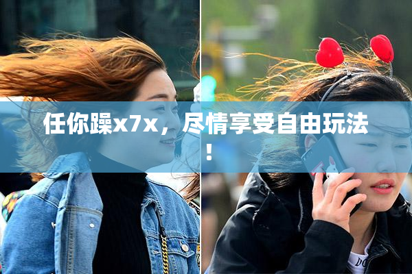 任你躁x7x，尽情享受自由玩法！