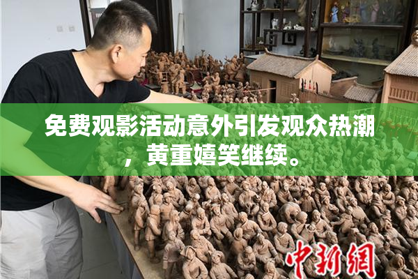 免费观影活动意外引发观众热潮，黄重嬉笑继续。