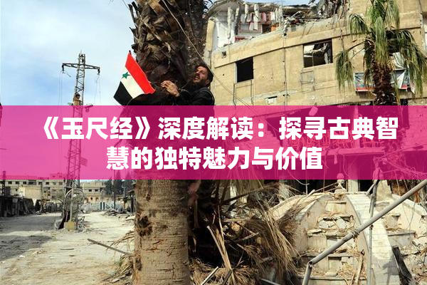 《玉尺经》深度解读：探寻古典智慧的独特魅力与价值