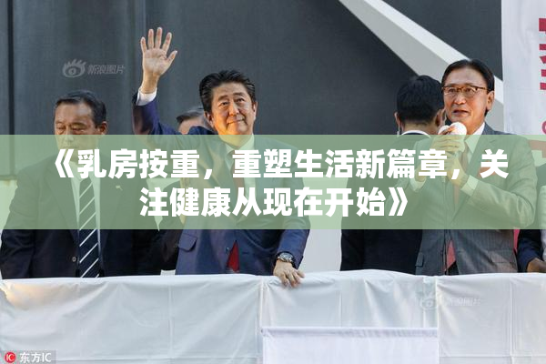《乳房按重，重塑生活新篇章，关注健康从现在开始》