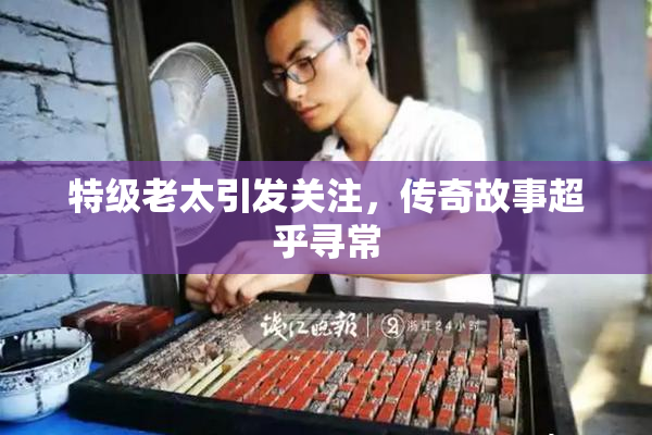 特级老太引发关注，传奇故事超乎寻常