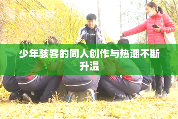 少年骇客的同人创作与热潮不断升温