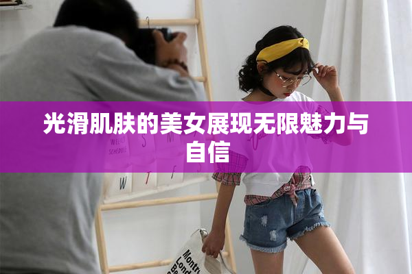 光滑肌肤的美女展现无限魅力与自信