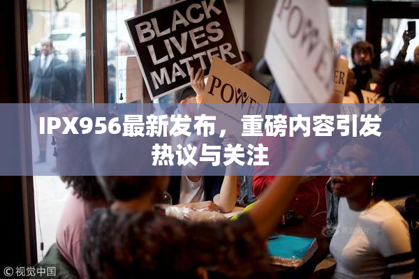 IPX956最新发布，重磅内容引发热议与关注