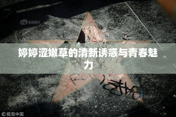 婷婷涩嫩草的清新诱惑与青春魅力