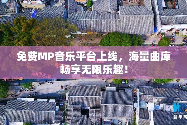 免费MP音乐平台上线，海量曲库畅享无限乐趣！