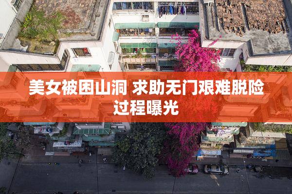 美女被困山洞 求助无门艰难脱险过程曝光
