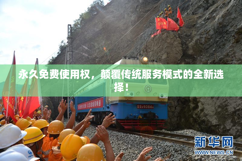 永久免费使用权，颠覆传统服务模式的全新选择！