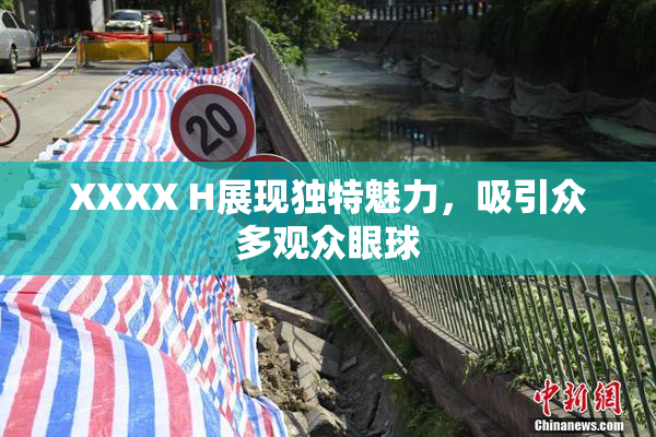 XXXX H展现独特魅力，吸引众多观众眼球